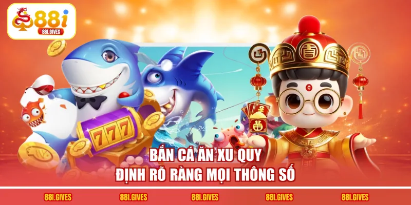 Bắn cá ăn xu quy định rõ ràng mọi thông số