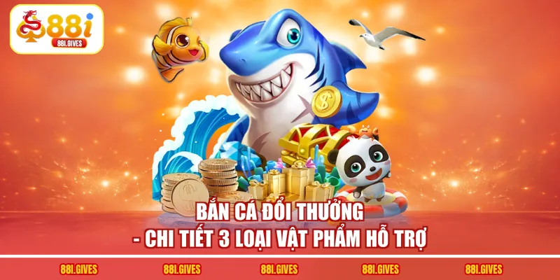 Bắn Cá Đổi Thưởng - Chi Tiết 3 Loại Vật Phẩm Hỗ Trợ