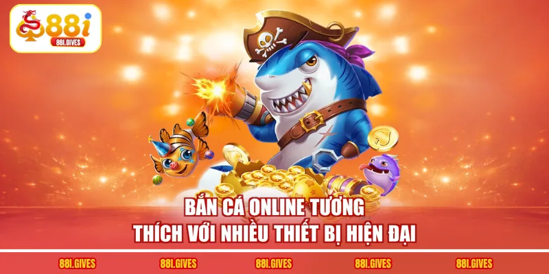 Bắn cá online tương thích với nhiều thiết bị hiện đại