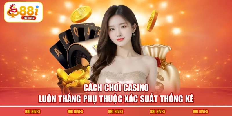 Cách Chơi Casino Luôn Thắng Dựa Vào 5 Yếu Tố Xác Suất