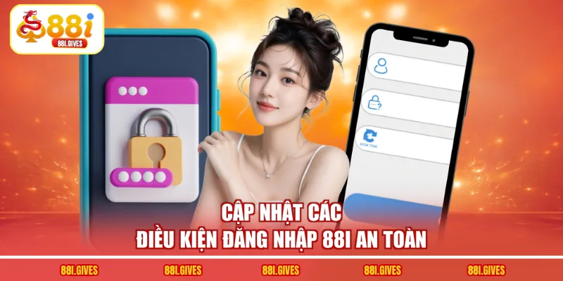 Cập nhật các điều kiện đăng nhập 88I an toàn