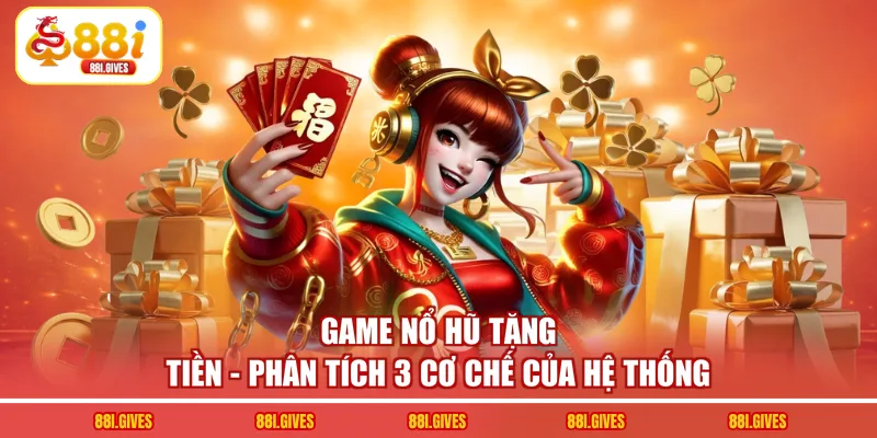 Game Nổ Hũ Tặng Tiền - Phân Tích 3 Cơ Chế Của Hệ Thống