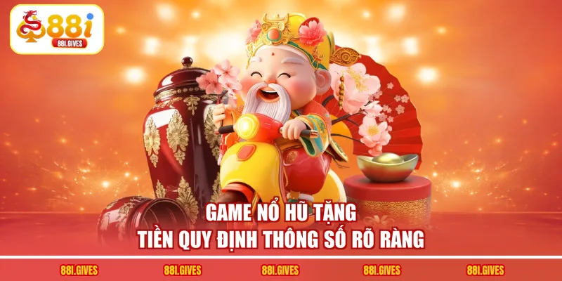 Game nổ hũ tặng tiền quy định thông số rõ ràng