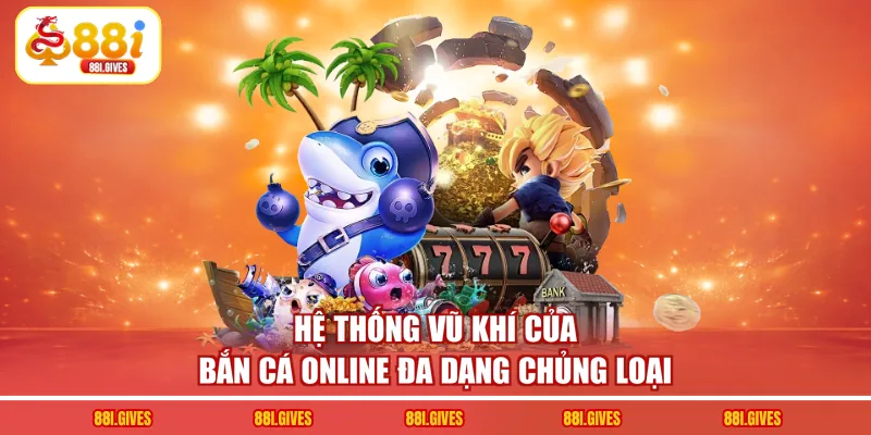 Hệ thống vũ khí của bắn cá online đa dạng chủng loại