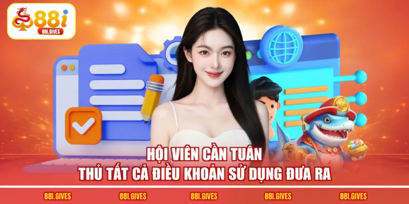 Hội viên cần tuân thủ tất cả điều khoản sử dụng đưa ra