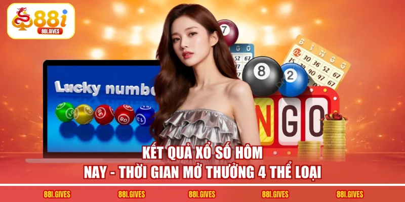 Kết Quả Xổ Số Hôm Nay - Thời Gian Mở Thưởng 4 Thể Loại