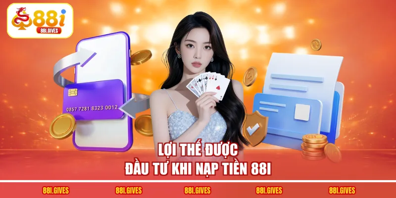 Lợi thế được đầu tư khi nạp tiền 88I