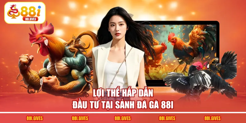 Lợi thế hấp dẫn đầu tư tại sảnh đá gà 88I