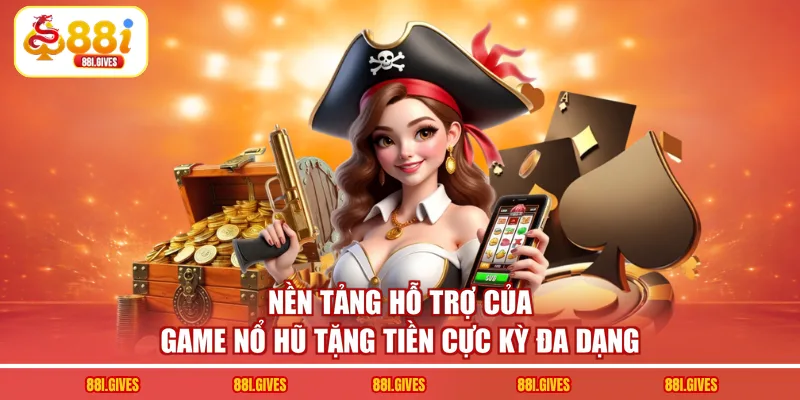 Nền tảng hỗ trợ của game nổ hũ tặng tiền cực kỳ đa dạng