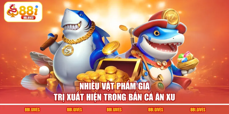 Nhiều vật phẩm giá trị xuất hiện trong bắn cá ăn xu