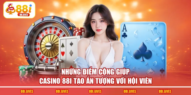 Những điểm cộng giúp casino 88I tạo ấn tượng với hội viên