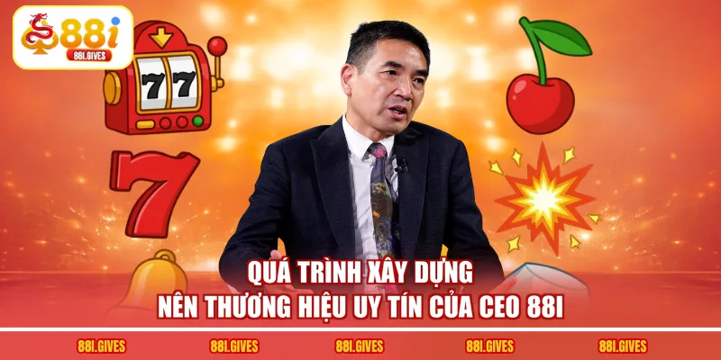 Quá trình xây dựng nên thương hiệu uy tín của CEO 88I