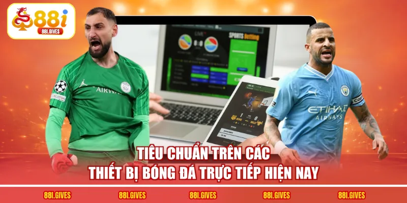 Tiêu chuẩn trên các thiết bị bóng đá trực tiếp hiện nay