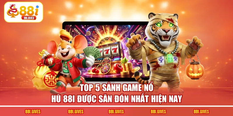 Top 5 sảnh game nổ hũ 88I được săn đón nhất hiện nay