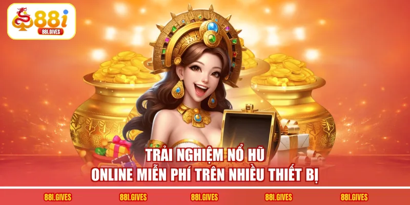 Trải nghiệm nổ hũ online miễn phí trên nhiều thiết bị